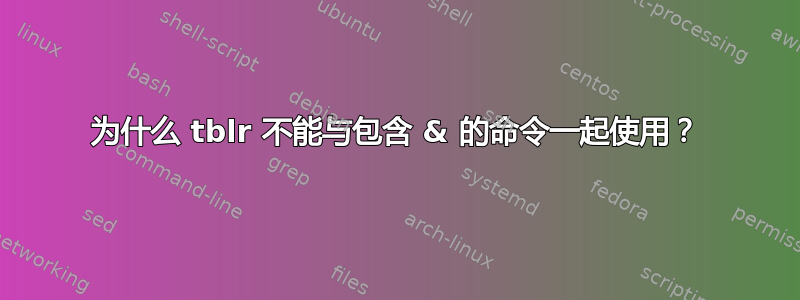 为什么 tblr 不能与包含 & 的命令一起使用？