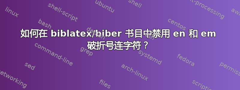 如何在 biblatex/biber 书目中禁用 en 和 em 破折号连字符？