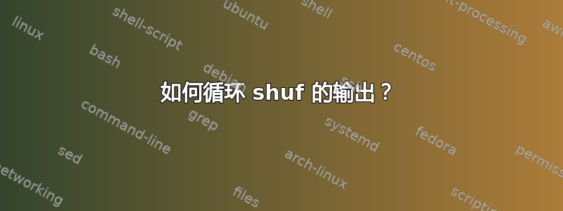 如何循环 shuf 的输出？