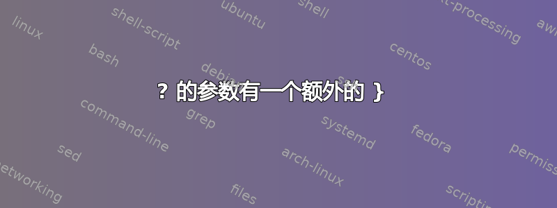 ? 的参数有一个额外的 } 