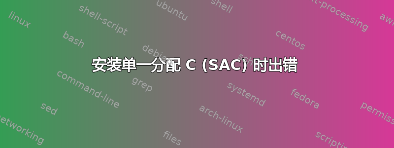 安装单一分配 C (SAC) 时出错