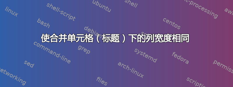 使合并单元格（标题）下的列宽度相同