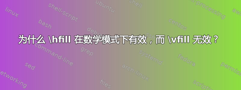 为什么 \hfill 在数学模式下有效，而 \vfill 无效？