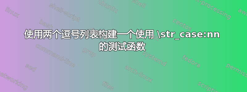 使用两个逗号列表构建一个使用 \str_case:nn 的测试函数