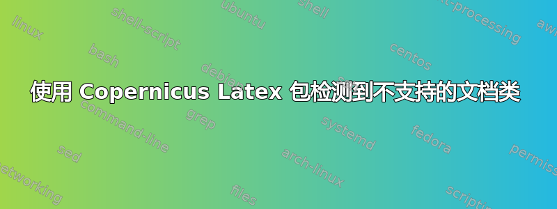 使用 Copernicus Latex 包检测到不支持的文档类