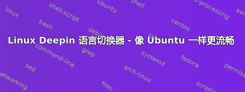 Linux Deepin 语言切换器 - 像 Ubuntu 一样更流畅