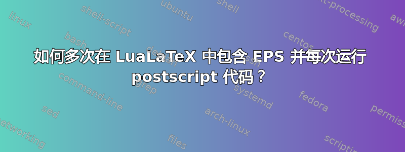 如何多次在 LuaLaTeX 中包含 EPS 并每次运行 postscript 代码？
