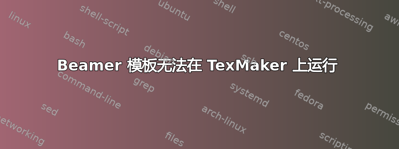 Beamer 模板无法在 TexMaker 上运行