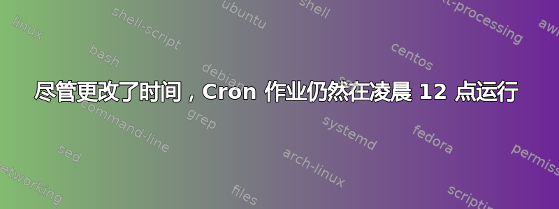 尽管更改了时间，Cron 作业仍然在凌晨 12 点运行