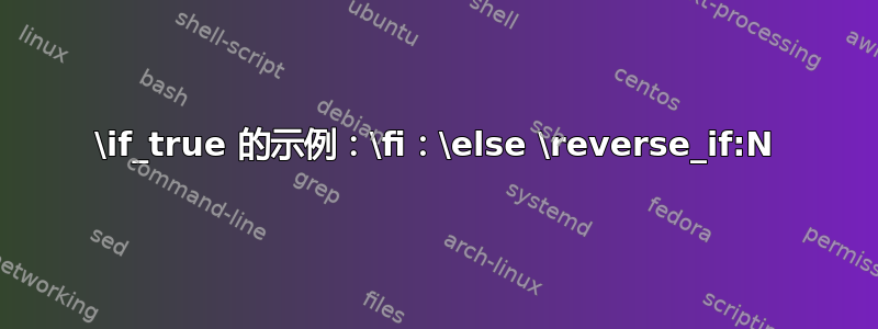 \if_true 的示例：\fi：\else \reverse_if:N