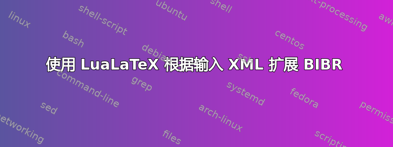 使用 LuaLaTeX 根据输入 XML 扩展 BIBR