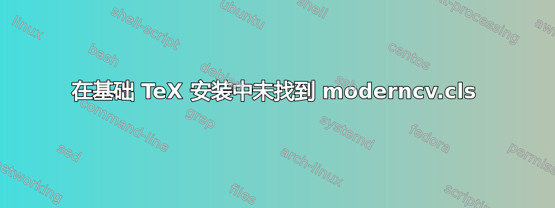 在基础 TeX 安装中未找到 moderncv.cls