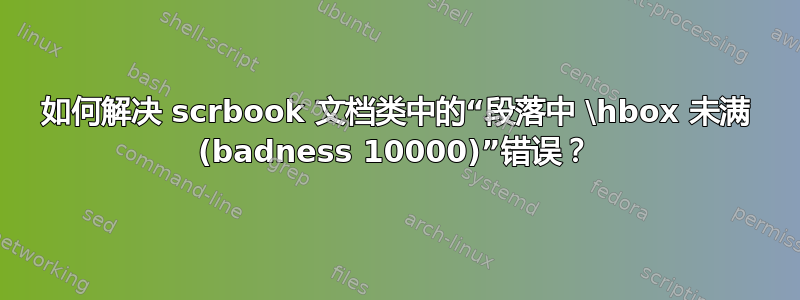 如何解决 scrbook 文档类中的“段落中 \hbox 未满 (badness 10000)”错误？