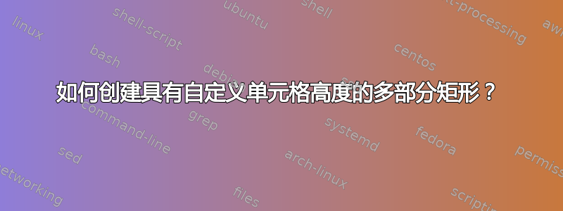 如何创建具有自定义单元格高度的多部分矩形？