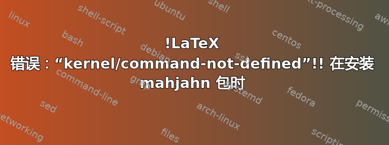 !LaTeX 错误：“kernel/command-not-defined”!! 在安装 mahjahn 包时