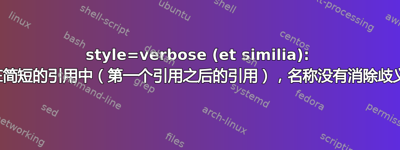 style=verbose (et similia): 在简短的引用中（第一个引用之后的引用），名称没有消除歧义