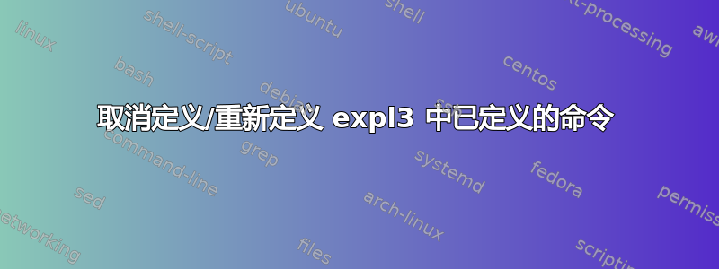 取消定义/重新定义 expl3 中已定义的命令