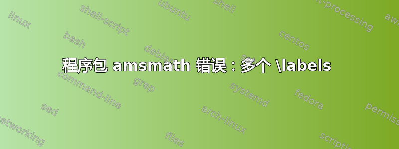 程序包 amsmath 错误：多个 \labels