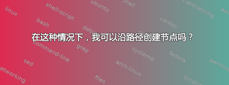 在这种情况下，我可以沿路径创建节点吗？