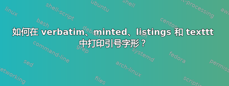 如何在 verbatim、minted、listings 和 texttt 中打印引号字形？