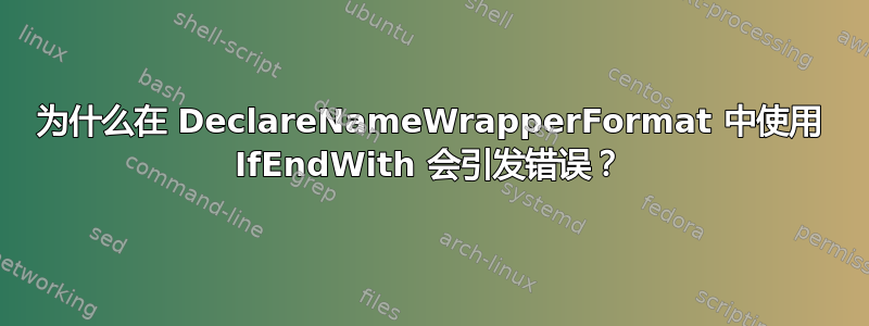 为什么在 DeclareNameWrapperFormat 中使用 IfEndWith 会引发错误？