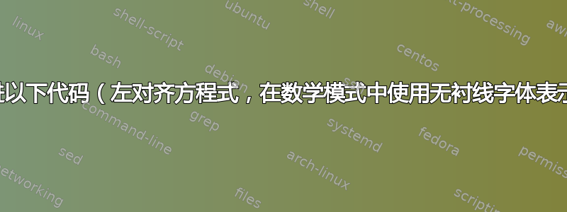 建议改进以下代码（左对齐方程式，在数学模式中使用无衬线字体表示变量）