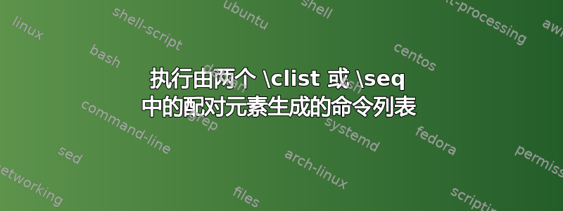 执行由两个 \clist 或 \seq 中的配对元素生成的命令列表