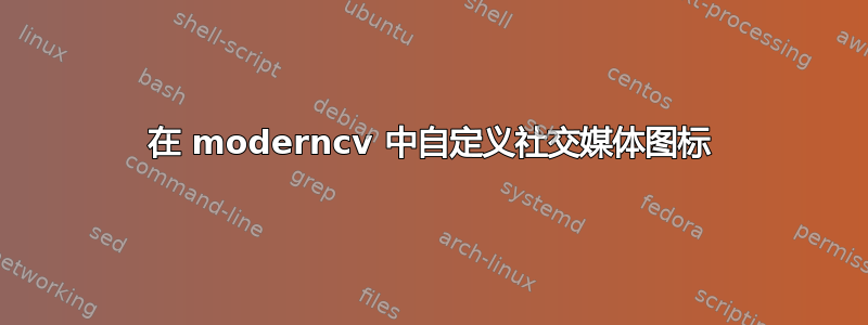 在 moderncv 中自定义社交媒体图标