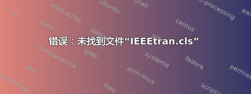 错误：未找到文件“IEEEtran.cls”