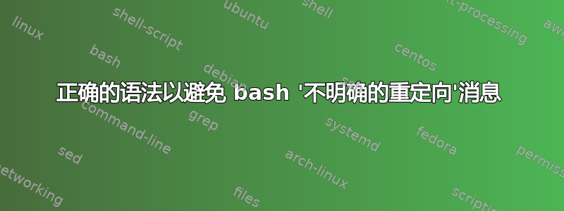 正确的语法以避免 bash '不明确的重定向'消息