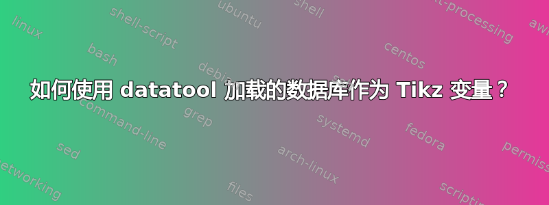 如何使用 datatool 加载的数据库作为 Tikz 变量？