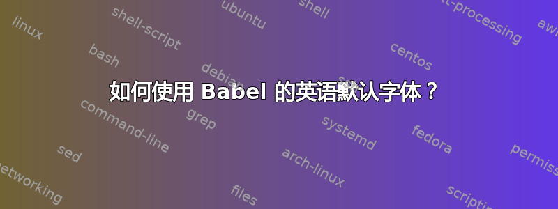 如何使用 Babel 的英语默认字体？