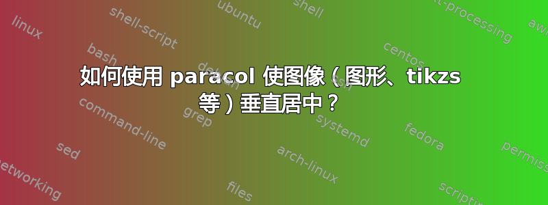 如何使用 paracol 使图像（图形、tikzs 等）垂直居中？