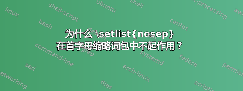 为什么 \setlist{nosep} 在首字母缩略词包中不起作用？