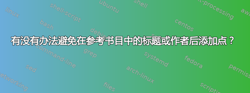 有没有办法避免在参考书目中的标题或作者后添加点？