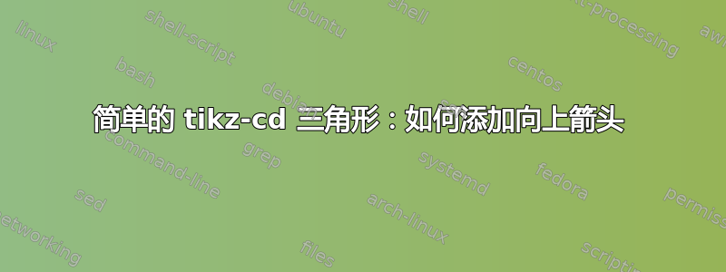 简单的 tikz-cd 三角形：如何添加向上箭头