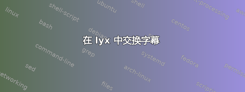 在 lyx 中交换字幕