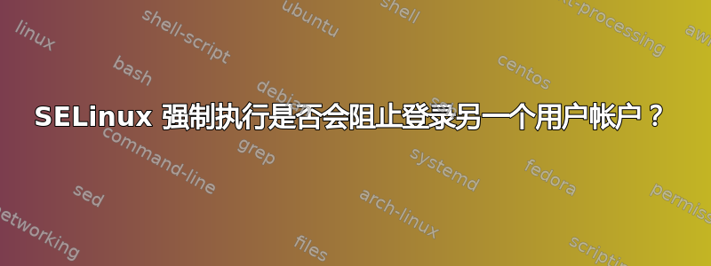 SELinux 强制执行是否会阻止登录另一个用户帐户？