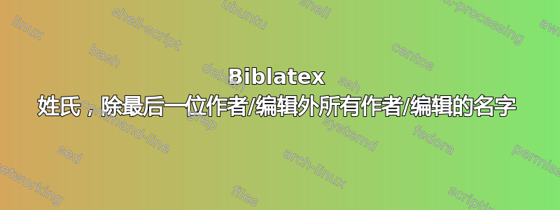 Biblatex 姓氏，除最后一位作者/编辑外所有作者/编辑的名字