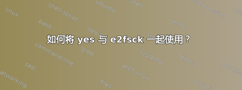 如何将 yes 与 e2fsck 一起使用？