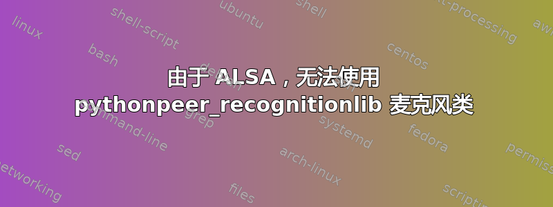 由于 ALSA，无法使用 pythonpeer_recognitionlib 麦克风类