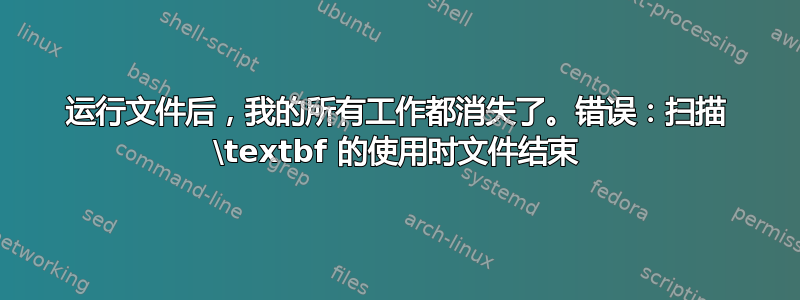 运行文件后，我的所有工作都消失了。错误：扫描 \textbf 的使用时文件结束