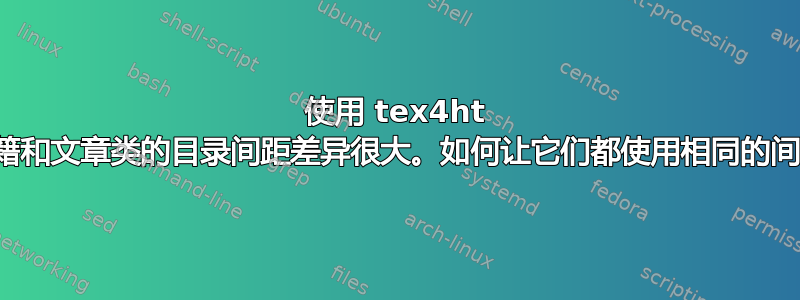 使用 tex4ht 时书籍和文章类的目录间距差异很大。如何让它们都使用相同的间距？