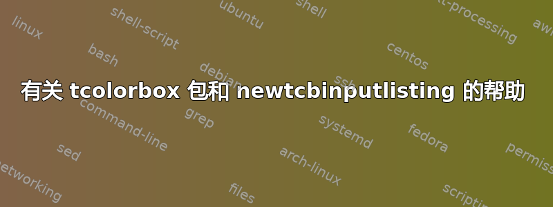 有关 tcolorbox 包和 newtcbinputlisting 的帮助