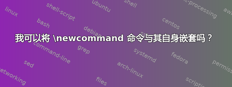 我可以将 \newcommand 命令与其自身嵌套吗？