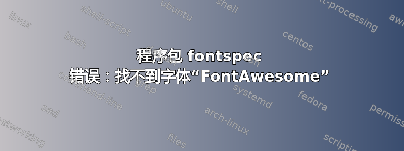 程序包 fontspec 错误：找不到字体“FontAwesome”