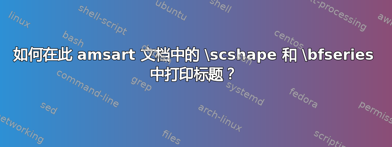 如何在此 amsart 文档中的 \scshape 和 \bfseries 中打印标题？