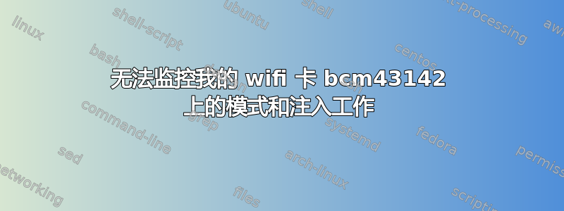 无法监控我的 wifi 卡 bcm43142 上的模式和注入工作