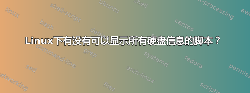 Linux下有没有可以显示所有硬盘信息的脚本？