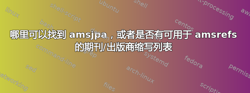 哪里可以找到 amsjpa，或者是否有可用于 amsrefs 的期刊/出版商缩写列表